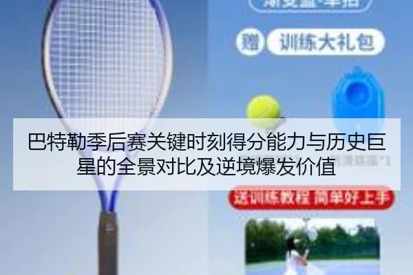 巴特勒季后赛关键时刻得分能力与历史巨星的全景对比及逆境爆发价值（kaiyun）