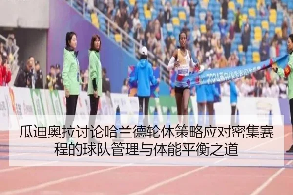 瓜迪奥拉讨论哈兰德轮休策略应对密集赛程的球队管理与体能平衡之道（kaiyun）