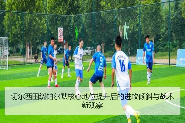 切尔西围绕帕尔默核心地位提升后的进攻倾斜与战术新观察（kaiyun）