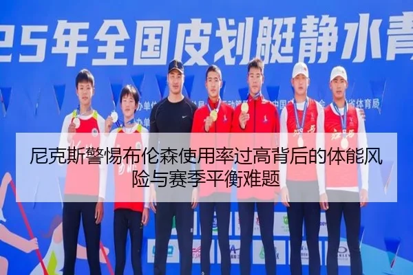 尼克斯警惕布伦森使用率过高背后的体能风险与赛季平衡难题