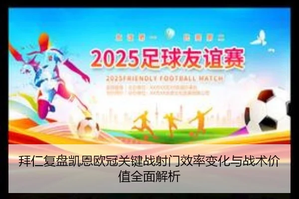 拜仁复盘凯恩欧冠关键战射门效率变化与战术价值全面解析