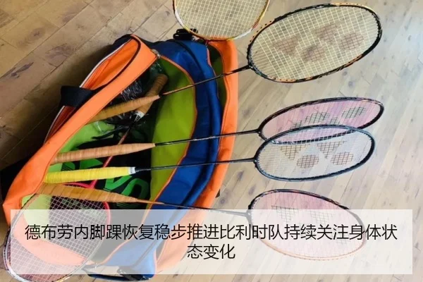 德布劳内脚踝恢复稳步推进比利时队持续关注身体状态变化（kaiyun）