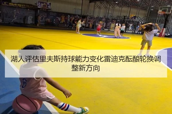 湖人评估里夫斯持球能力变化雷迪克酝酿轮换调整新方向（kaiyun）